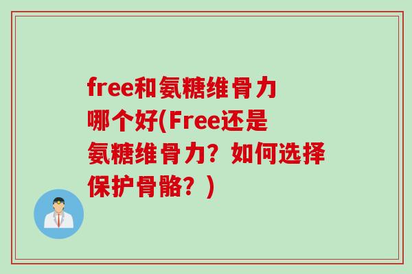 free和氨糖维骨力哪个好(Free还是氨糖维骨力？如何选择保护骨骼？)