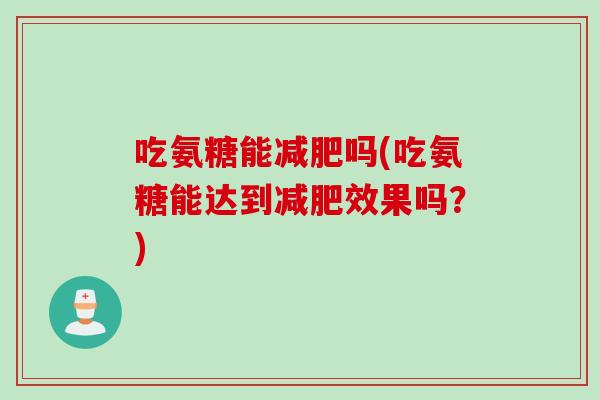 吃氨糖能减肥吗(吃氨糖能达到减肥效果吗？)