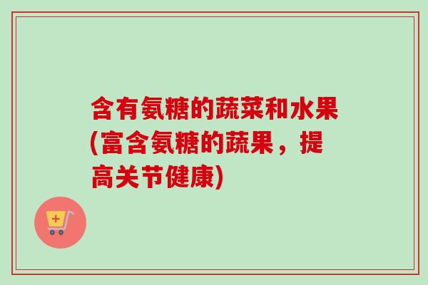 含有氨糖的蔬菜和水果(富含氨糖的蔬果，提高关节健康)