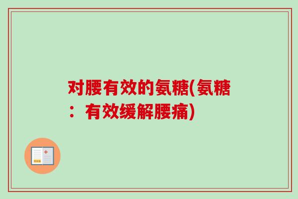 对腰有效的氨糖(氨糖：有效缓解腰痛)