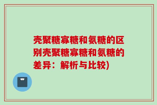 壳聚糖寡糖和氨糖的区别壳聚糖寡糖和氨糖的差异：解析与比较)