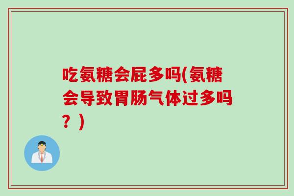 吃氨糖会屁多吗(氨糖会导致胃肠气体过多吗？)