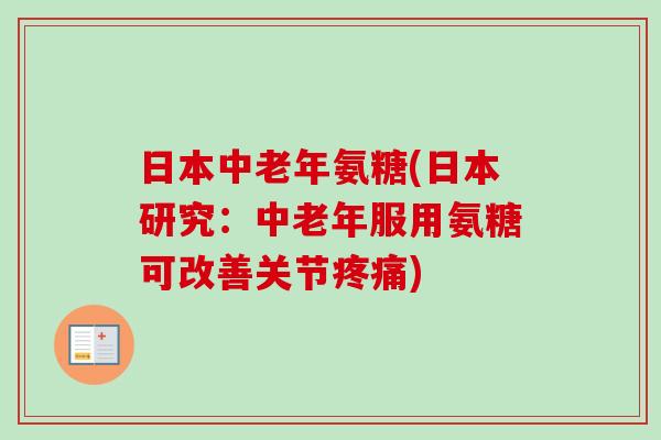 日本中老年氨糖(日本研究：中老年服用氨糖可改善关节疼痛)