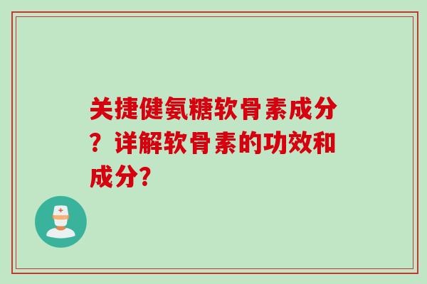 关捷健氨糖软骨素成分？详解软骨素的功效和成分？