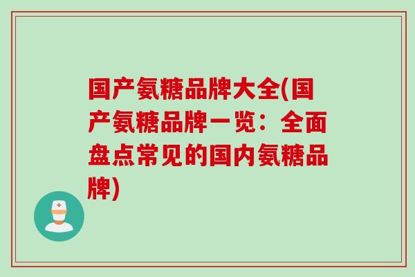 国产氨糖品牌大全(国产氨糖品牌一览：全面盘点常见的国内氨糖品牌)