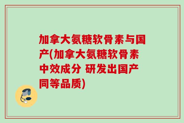 加拿大氨糖软骨素与国产(加拿大氨糖软骨素中效成分 研发出国产同等品质)