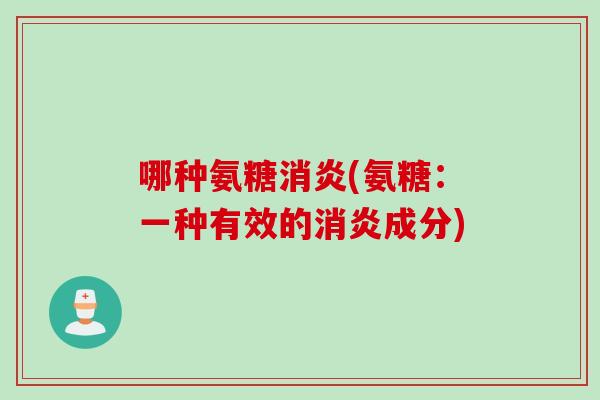 哪种氨糖消炎(氨糖：一种有效的消炎成分)