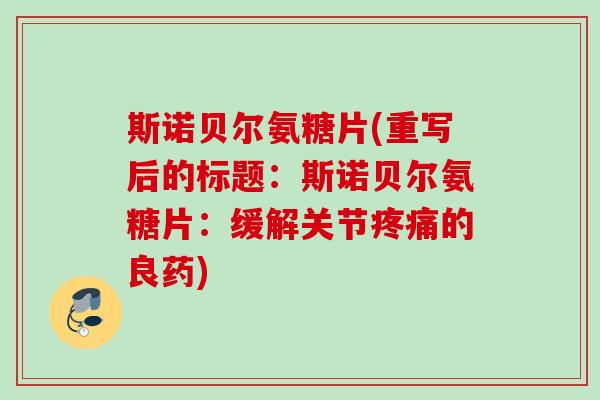 斯诺贝尔氨糖片(重写后的标题：斯诺贝尔氨糖片：缓解关节疼痛的良药)