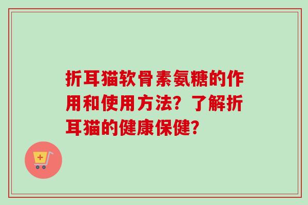 折耳猫软骨素氨糖的作用和使用方法？了解折耳猫的健康保健？