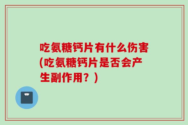 吃氨糖钙片有什么伤害(吃氨糖钙片是否会产生副作用？)
