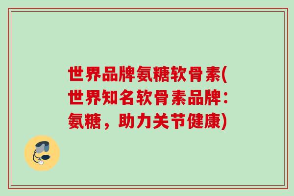世界品牌氨糖软骨素(世界知名软骨素品牌：氨糖，助力关节健康)