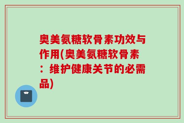 奥美氨糖软骨素功效与作用(奥美氨糖软骨素：维护健康关节的必需品)