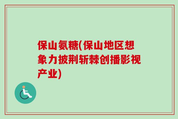 保山氨糖(保山地区想象力披荆斩棘创播影视产业)