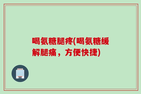 喝氨糖腿疼(喝氨糖缓解腿痛，方便快捷)