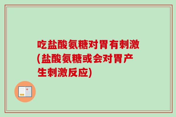 吃盐酸氨糖对胃有刺激(盐酸氨糖或会对胃产生刺激反应)