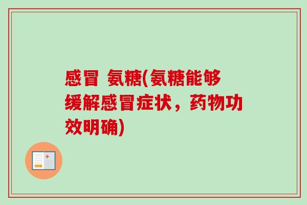 感冒 氨糖(氨糖能够缓解感冒症状，药物功效明确)