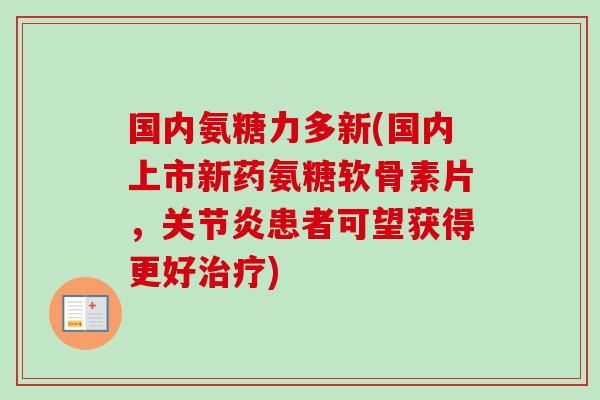 国内氨糖力多新(国内上市新药氨糖软骨素片，关节炎患者可望获得更好治疗)