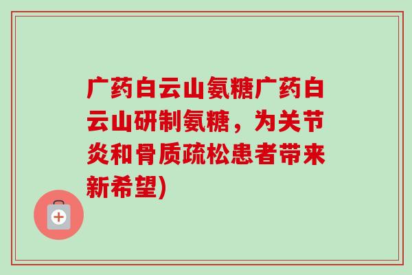 广药白云山氨糖广药白云山研制氨糖，为关节炎和骨质疏松患者带来新希望)