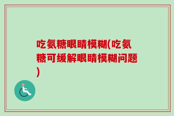 吃氨糖眼睛模糊(吃氨糖可缓解眼睛模糊问题)