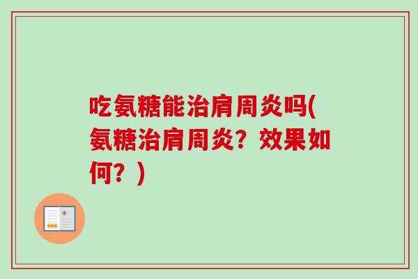 吃氨糖能治肩周炎吗(氨糖治肩周炎？效果如何？)