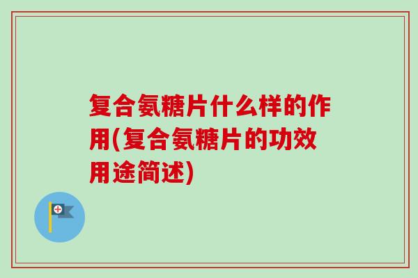 复合氨糖片什么样的作用(复合氨糖片的功效用途简述)