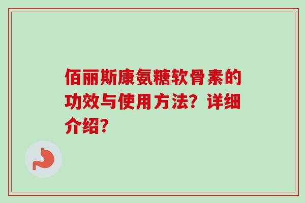 佰丽斯康氨糖软骨素的功效与使用方法？详细介绍？