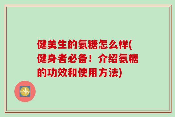 健美生的氨糖怎么样(健身者必备！介绍氨糖的功效和使用方法)