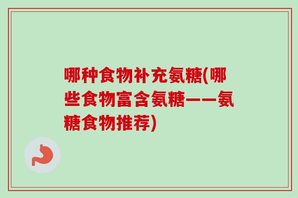 哪种食物补充氨糖(哪些食物富含氨糖——氨糖食物推荐)
