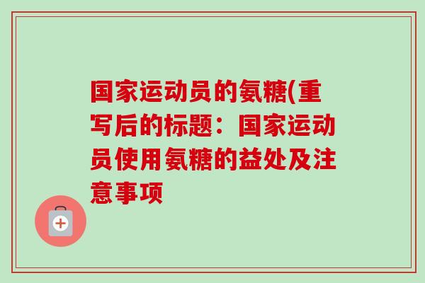 国家运动员的氨糖(重写后的标题：国家运动员使用氨糖的益处及注意事项