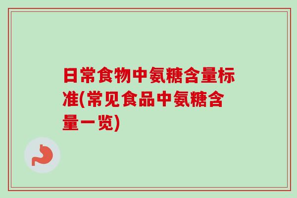 日常食物中氨糖含量标准(常见食品中氨糖含量一览)