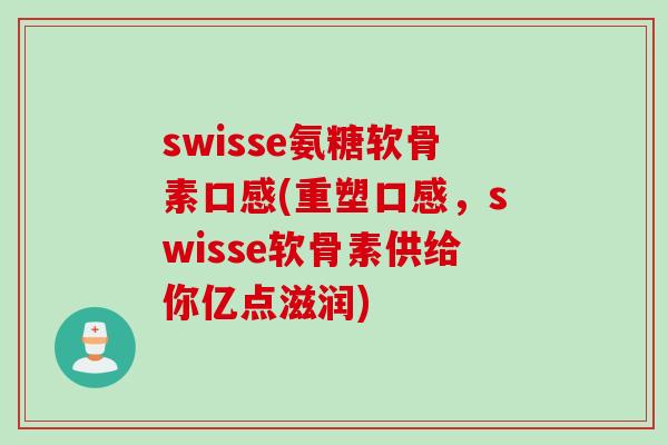 swisse氨糖软骨素口感(重塑口感，swisse软骨素供给你亿点滋润)