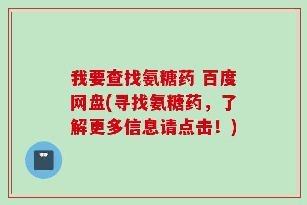 我要查找氨糖药 百度网盘(寻找氨糖药，了解更多信息请点击！)