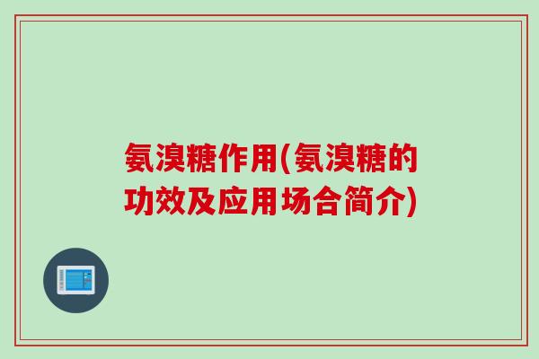 氨溴糖作用(氨溴糖的功效及应用场合简介)
