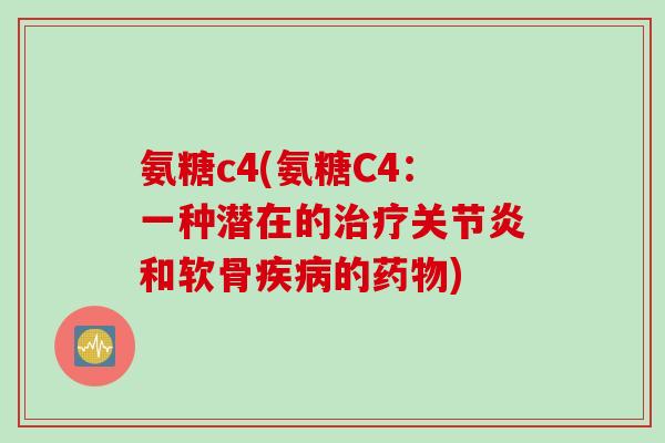 氨糖c4(氨糖C4：一种潜在的治疗关节炎和软骨疾病的药物)