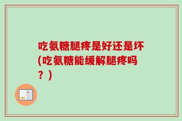 吃氨糖腿疼是好还是坏(吃氨糖能缓解腿疼吗？)