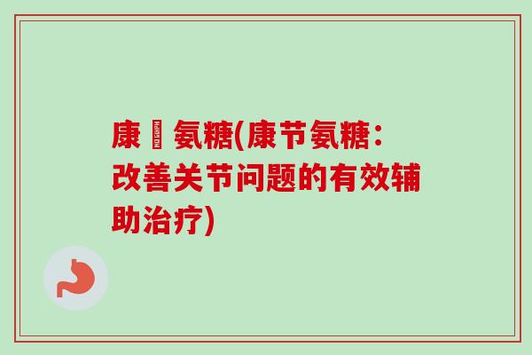 康節氨糖(康节氨糖：改善关节问题的有效辅助治疗)