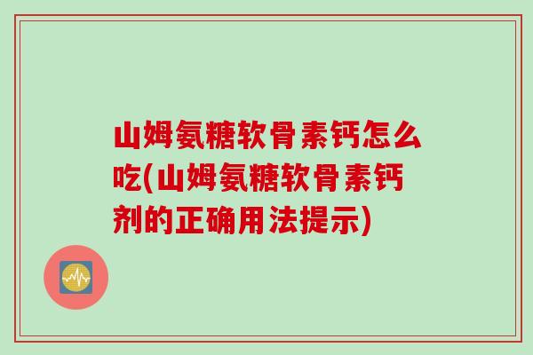 山姆氨糖软骨素钙怎么吃(山姆氨糖软骨素钙剂的正确用法提示) 山姆氨糖软骨素钙怎么吃(山姆氨糖软骨素钙剂的正确用法提示)