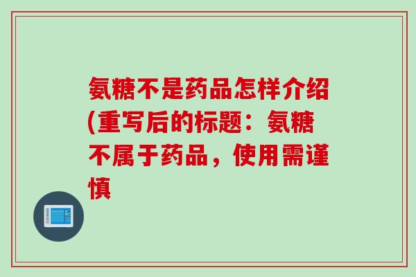 氨糖不是药品怎样介绍(重写后的标题：氨糖不属于药品，使用需谨慎