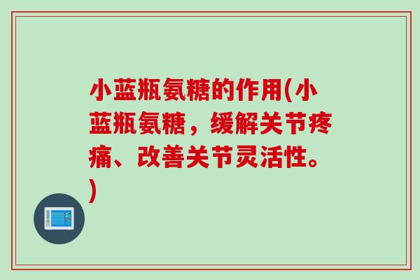 小蓝瓶氨糖的作用(小蓝瓶氨糖，缓解关节疼痛、改善关节灵活性。)
