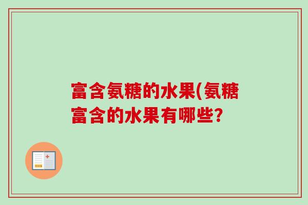 富含氨糖的水果(氨糖富含的水果有哪些？