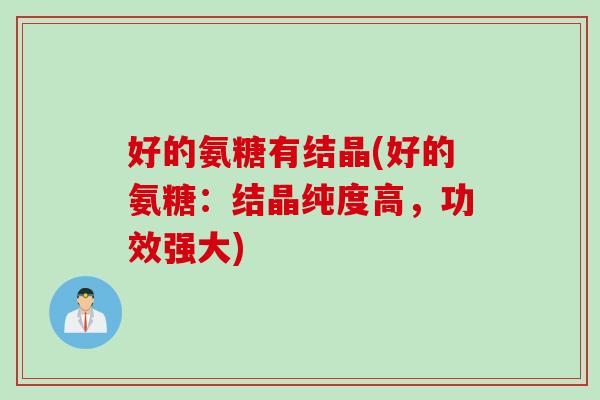 好的氨糖有结晶(好的氨糖：结晶纯度高，功效强大)
