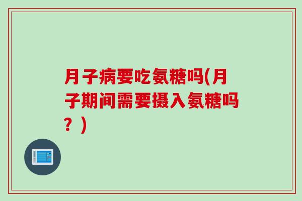 月子病要吃氨糖吗(月子期间需要摄入氨糖吗？)