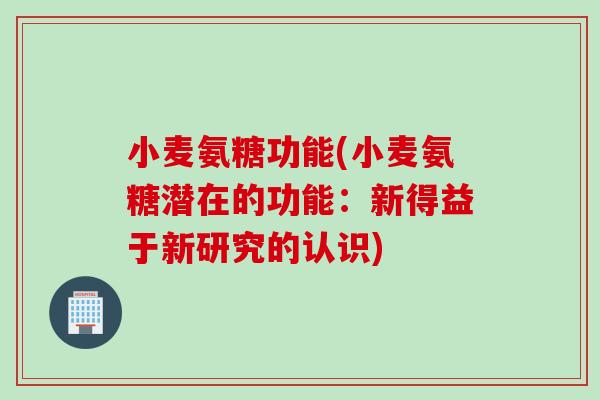 小麦氨糖功能(小麦氨糖潜在的功能：新得益于新研究的认识)