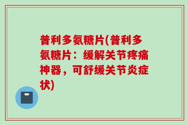 普利多氨糖片(普利多氨糖片:缓解关节神器,可舒缓关节状) 普利多氨糖片(普利多氨糖片:缓解关节神器,可舒缓关节状)