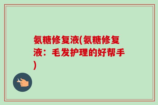 氨糖修复液(氨糖修复液：毛发护理的好帮手)
