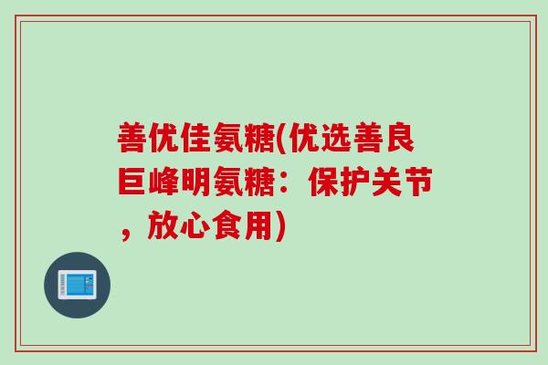 善优佳氨糖(优选善良巨峰明氨糖：保护关节，放心食用)