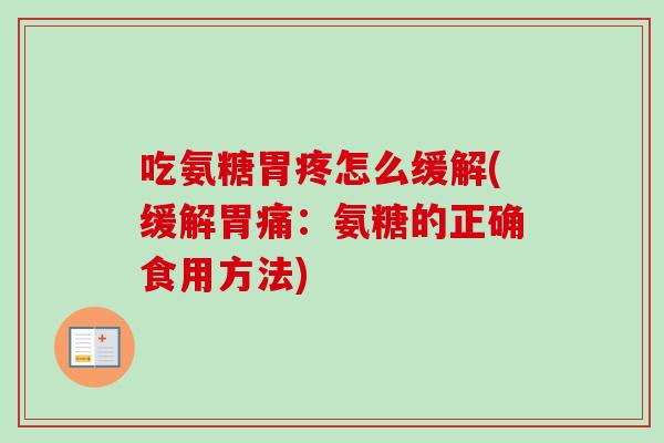 吃氨糖胃疼怎么缓解(缓解胃痛:氨糖的正确食用方法) 吃氨糖胃疼怎么缓解(缓解胃痛:氨糖的正确食用方法)