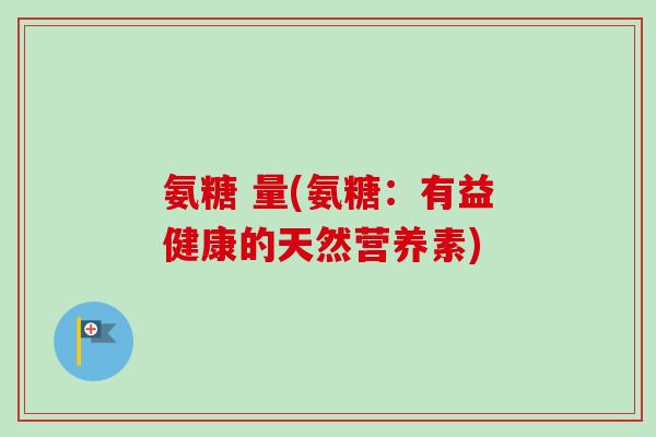 氨糖 量(氨糖：有益健康的天然营养素)