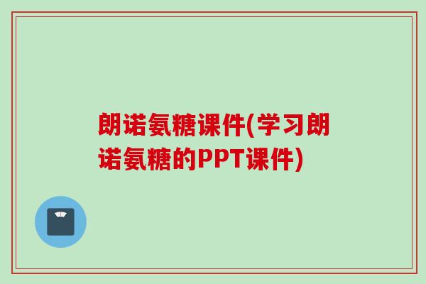 朗诺氨糖课件(学习朗诺氨糖的PPT课件)
