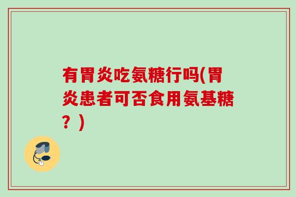 有吃氨糖行吗(患者可否食用氨基糖?) 有吃氨糖行吗(患者可否食用氨基糖?)